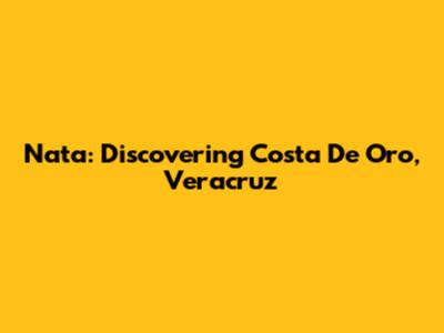Nata: Discovering Costa De Oro, Veracruz