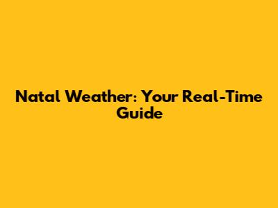 Natal Weather: Your Real-Time Guide