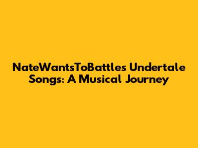 NateWantsToBattle's Undertale Songs: A Musical Journey