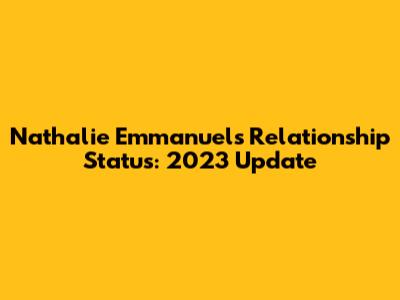 Nathalie Emmanuel's Relationship Status: 2023 Update