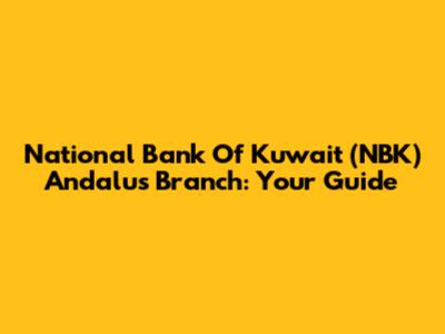 National Bank Of Kuwait (NBK) Andalus Branch: Your Guide