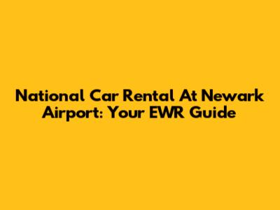 National Car Rental At Newark Airport: Your EWR Guide