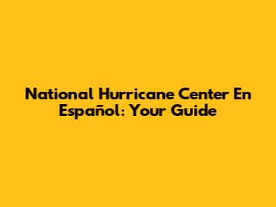 National Hurricane Center En Español: Your Guide