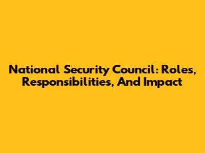 National Security Council: Roles, Responsibilities, And Impact