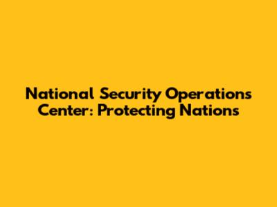 National Security Operations Center: Protecting Nations