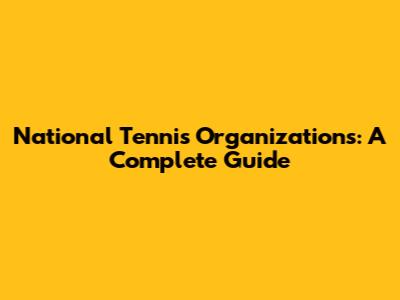 National Tennis Organizations: A Complete Guide