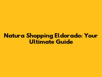 Natura Shopping Eldorado: Your Ultimate Guide