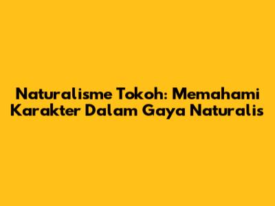 Naturalisme Tokoh: Memahami Karakter Dalam Gaya Naturalis
