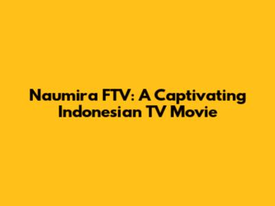 Naumira FTV: A Captivating Indonesian TV Movie