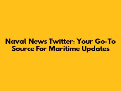 Naval News Twitter: Your Go-To Source For Maritime Updates