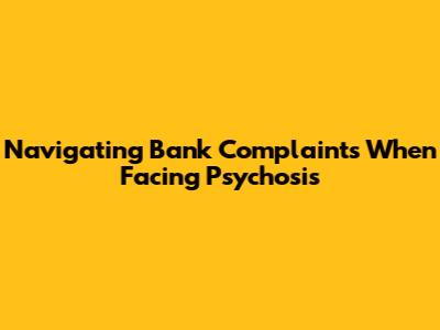Navigating Bank Complaints When Facing Psychosis