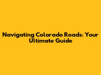 Navigating Colorado Roads: Your Ultimate Guide