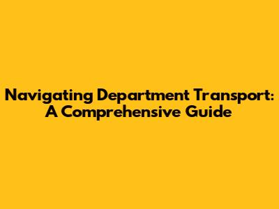 Navigating Department Transport: A Comprehensive Guide
