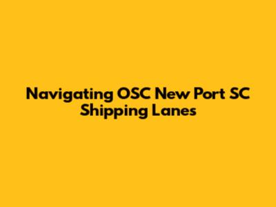 Navigating OSC New Port SC Shipping Lanes