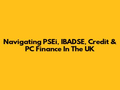 Navigating PSEi, IBADSE, Credit & PC Finance In The UK