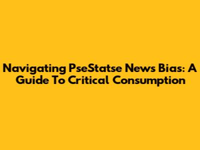 Navigating PseStatse News Bias: A Guide To Critical Consumption