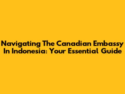 Navigating The Canadian Embassy In Indonesia: Your Essential Guide