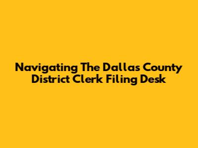 Navigating The Dallas County District Clerk Filing Desk