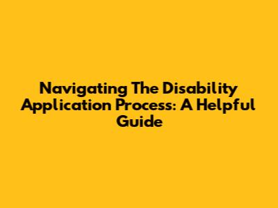 Navigating The Disability Application Process: A Helpful Guide