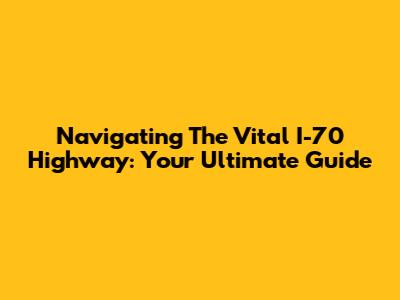 Navigating The Vital I-70 Highway: Your Ultimate Guide