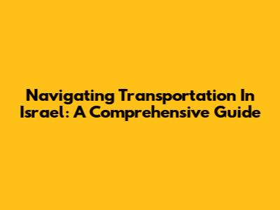 Navigating Transportation In Israel: A Comprehensive Guide