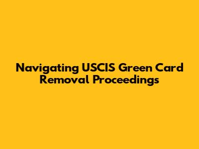 Navigating USCIS Green Card Removal Proceedings
