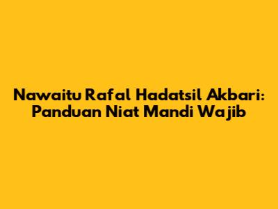 Nawaitu Raf'al Hadatsil Akbari: Panduan Niat Mandi Wajib