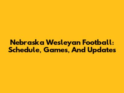 Nebraska Wesleyan Football: Schedule, Games, And Updates
