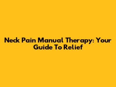 Neck Pain Manual Therapy: Your Guide To Relief