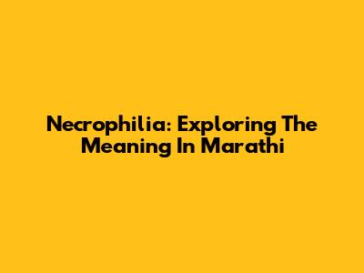 Necrophilia: Exploring The Meaning In Marathi