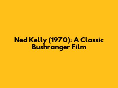 Ned Kelly (1970): A Classic Bushranger Film