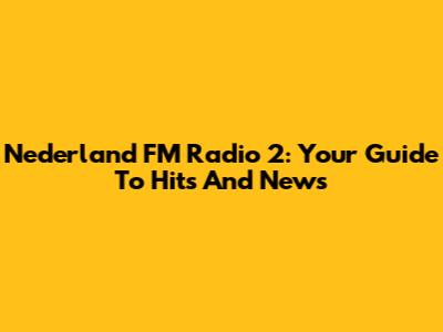 Nederland FM Radio 2: Your Guide To Hits And News