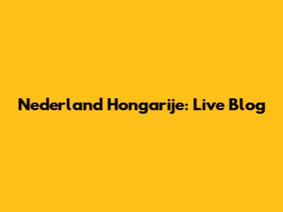 Nederland Hongarije: Live Blog
