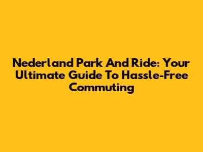 Nederland Park And Ride: Your Ultimate Guide To Hassle-Free Commuting