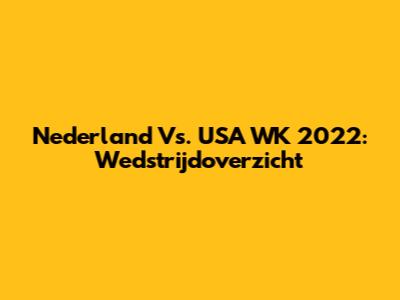 Nederland Vs. USA WK 2022: Wedstrijdoverzicht