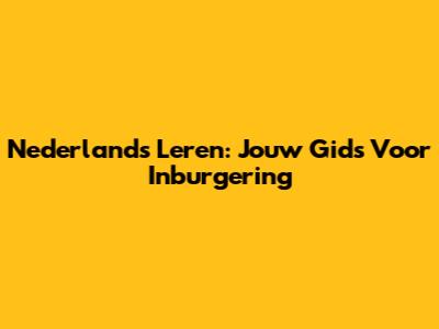Nederlands Leren: Jouw Gids Voor Inburgering
