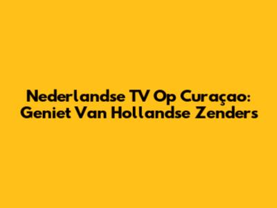 Nederlandse TV Op Curaçao: Geniet Van Hollandse Zenders
