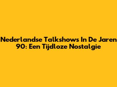 Nederlandse Talkshows In De Jaren '90: Een Tijdloze Nostalgie