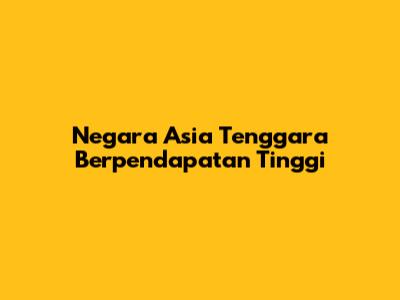 Negara Asia Tenggara Berpendapatan Tinggi
