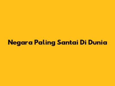 Negara Paling Santai Di Dunia
