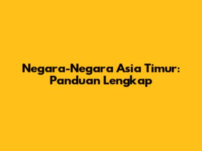 Negara-Negara Asia Timur: Panduan Lengkap