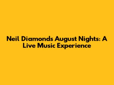 Neil Diamond's August Nights: A Live Music Experience