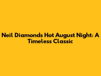Neil Diamond's Hot August Night: A Timeless Classic