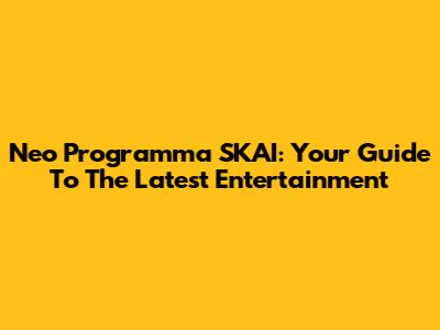 Neo Programma SKAI: Your Guide To The Latest Entertainment