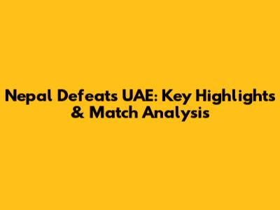 Nepal Defeats UAE: Key Highlights & Match Analysis