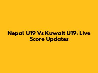 Nepal U19 Vs Kuwait U19: Live Score Updates