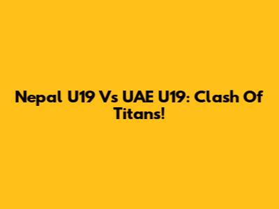 Nepal U19 Vs UAE U19: Clash Of Titans!