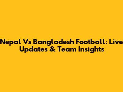 Nepal Vs Bangladesh Football: Live Updates & Team Insights