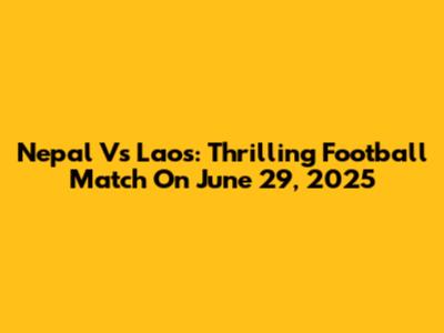 Nepal Vs Laos: Thrilling Football Match On June 29, 2025