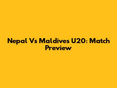 Nepal Vs Maldives U20: Match Preview